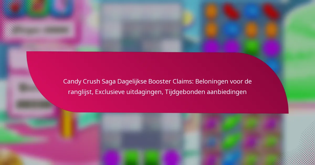 Candy Crush Saga Dagelijkse Booster Claims: Beloningen voor de ranglijst, Exclusieve uitdagingen, Tijdgebonden aanbiedingen