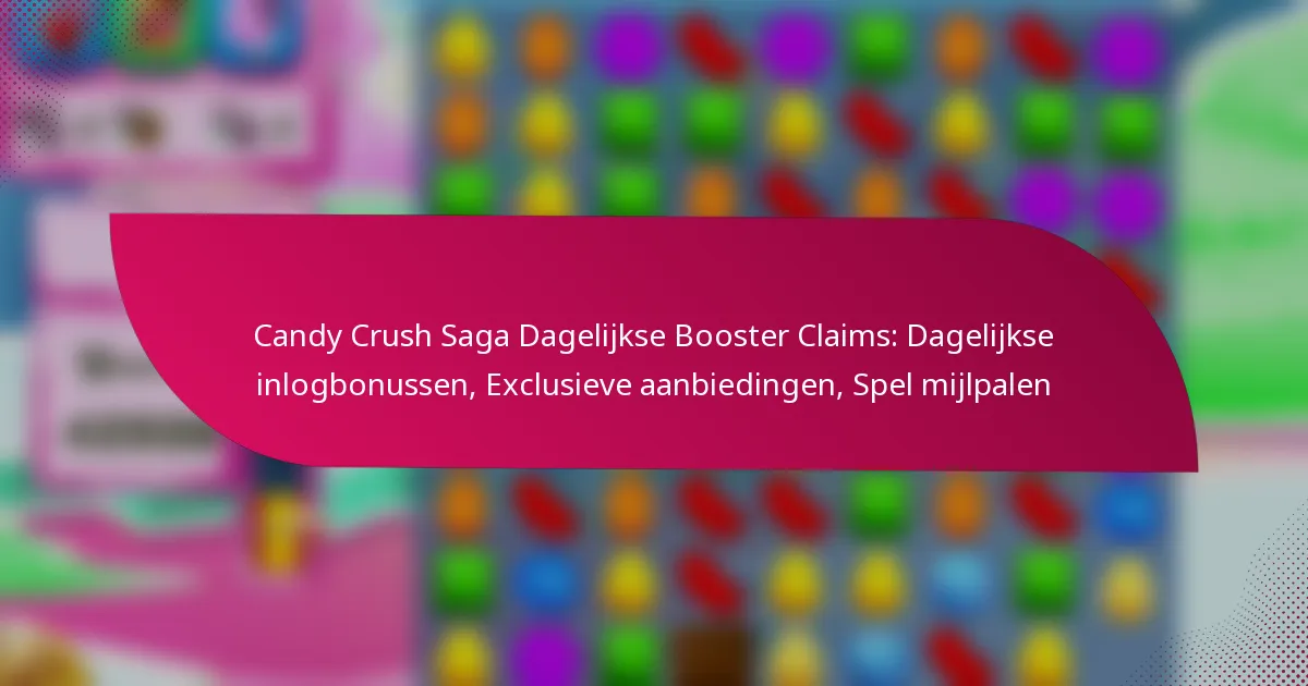 Candy Crush Saga Dagelijkse Booster Claims: Dagelijkse inlogbonussen, Exclusieve aanbiedingen, Spel mijlpalen