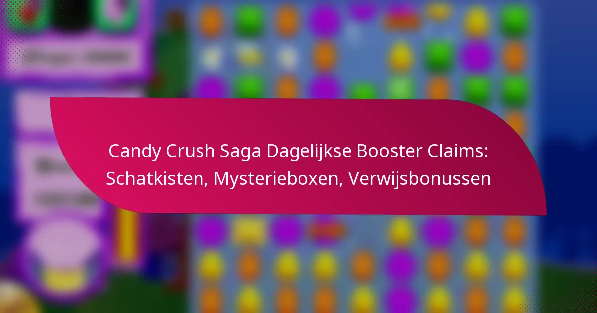 Candy Crush Saga Dagelijkse Booster Claims: Schatkisten, Mysterieboxen, Verwijsbonussen