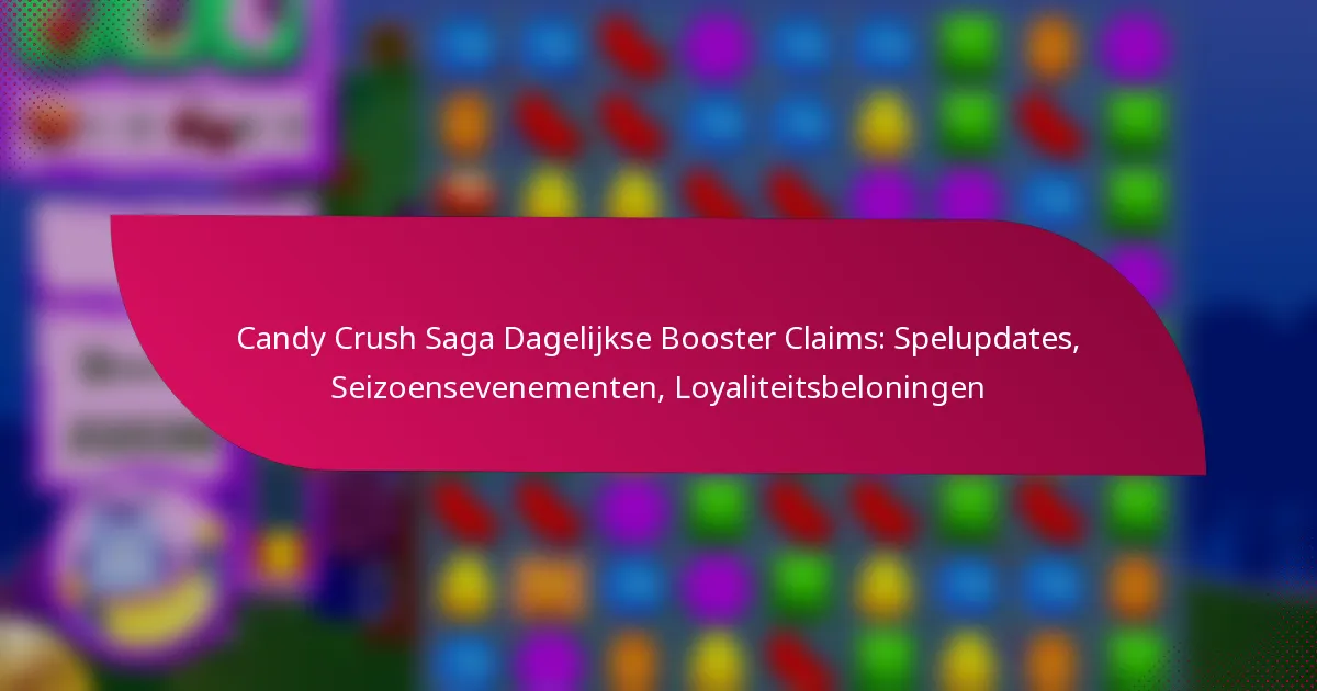 Candy Crush Saga Dagelijkse Booster Claims: Spelupdates, Seizoensevenementen, Loyaliteitsbeloningen