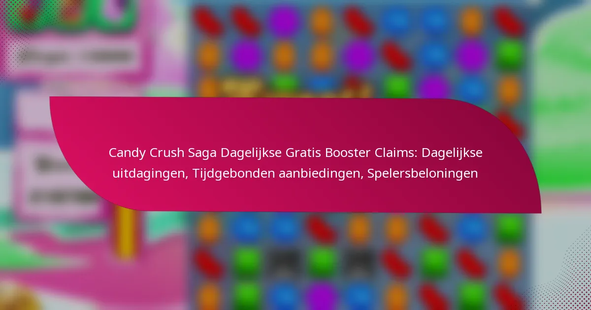 Candy Crush Saga Dagelijkse Gratis Booster Claims: Dagelijkse uitdagingen, Tijdgebonden aanbiedingen, Spelersbeloningen