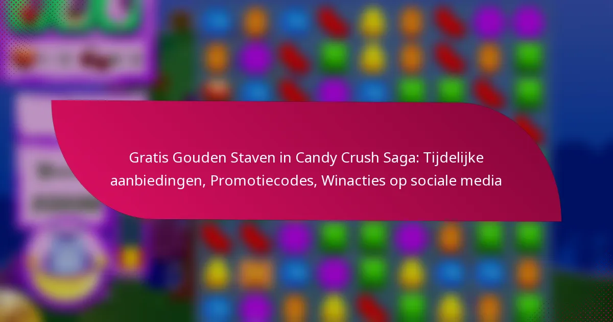 Gratis Gouden Staven in Candy Crush Saga: Tijdelijke aanbiedingen, Promotiecodes, Winacties op sociale media