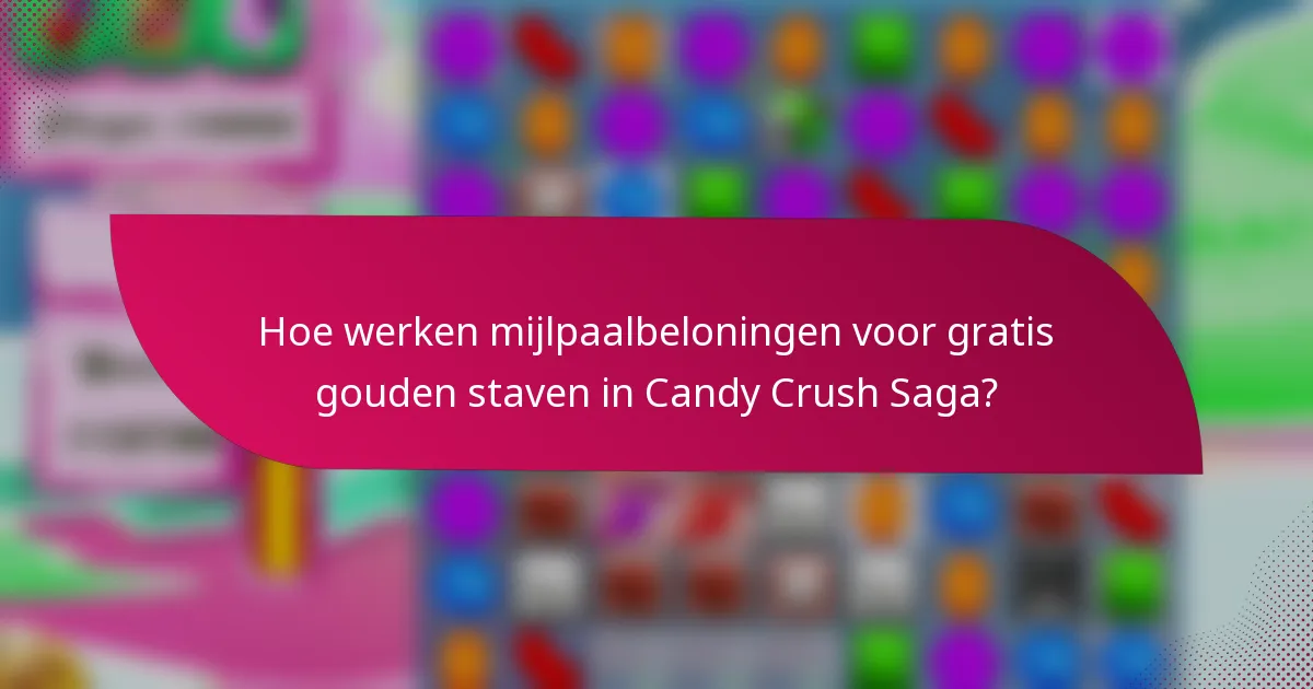 Hoe werken mijlpaalbeloningen voor gratis gouden staven in Candy Crush Saga?
