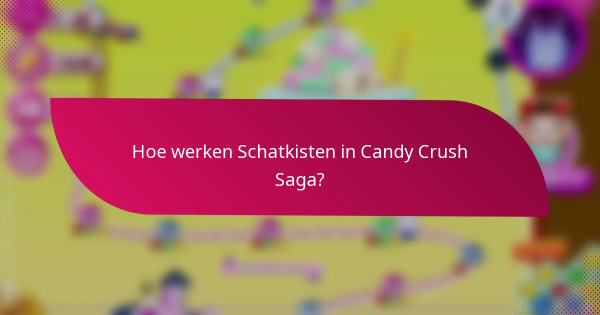 Hoe werken Schatkisten in Candy Crush Saga?