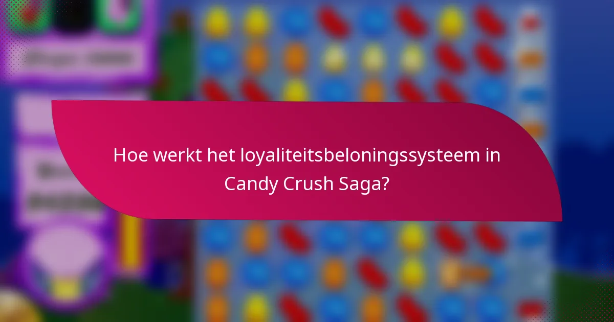 Hoe werkt het loyaliteitsbeloningssysteem in Candy Crush Saga?
