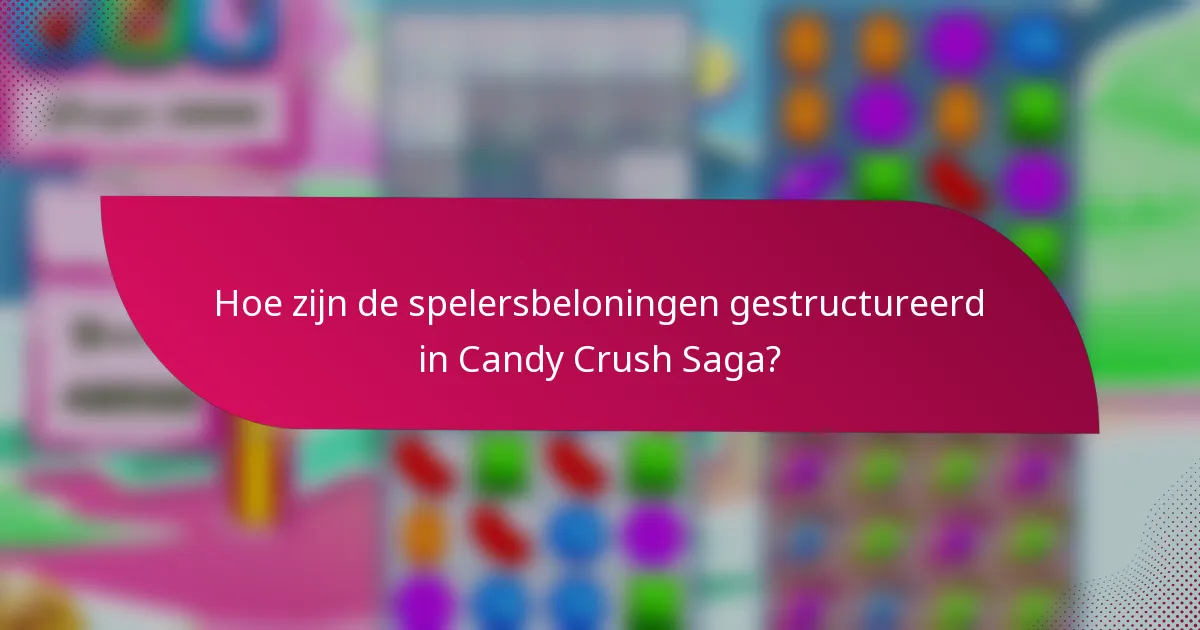 Hoe zijn de spelersbeloningen gestructureerd in Candy Crush Saga?