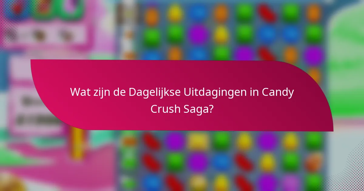 Wat zijn de Dagelijkse Uitdagingen in Candy Crush Saga?