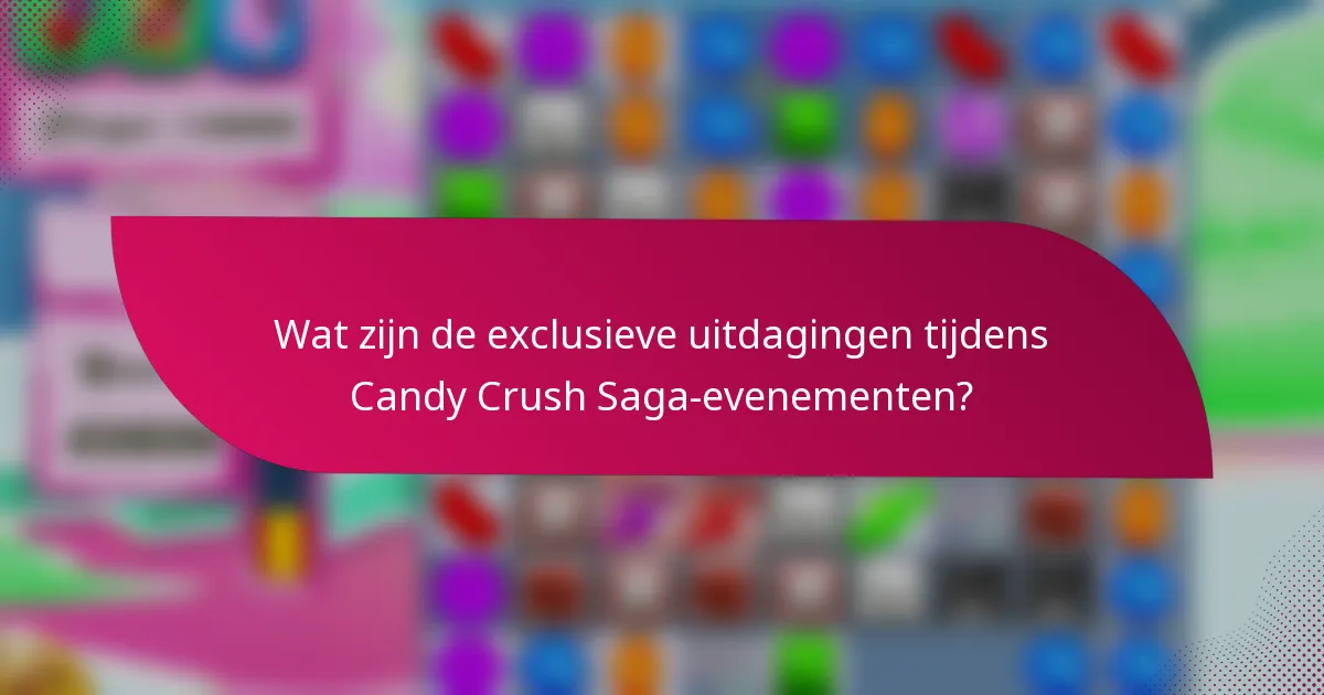 Wat zijn de exclusieve uitdagingen tijdens Candy Crush Saga-evenementen?