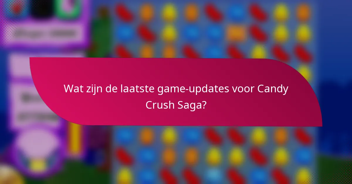 Wat zijn de laatste game-updates voor Candy Crush Saga?