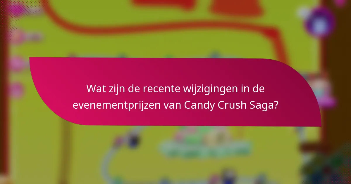 Wat zijn de recente wijzigingen in de evenementprijzen van Candy Crush Saga?