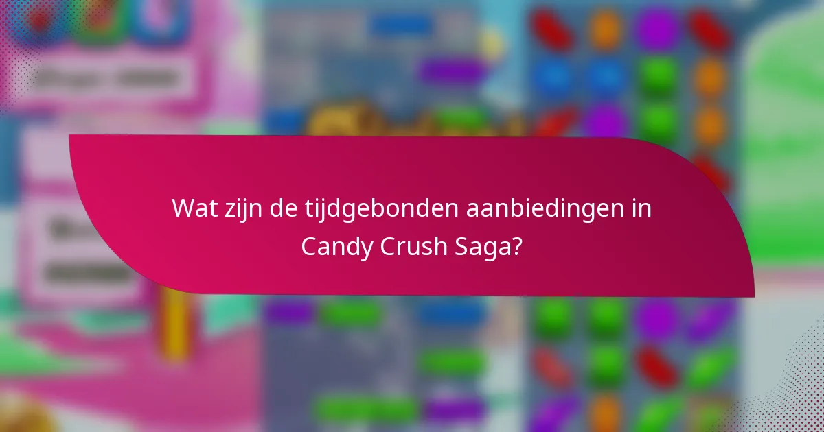 Wat zijn de tijdgebonden aanbiedingen in Candy Crush Saga?