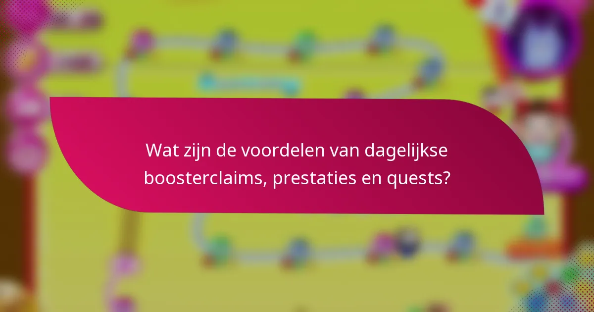 Wat zijn de voordelen van dagelijkse boosterclaims, prestaties en quests?
