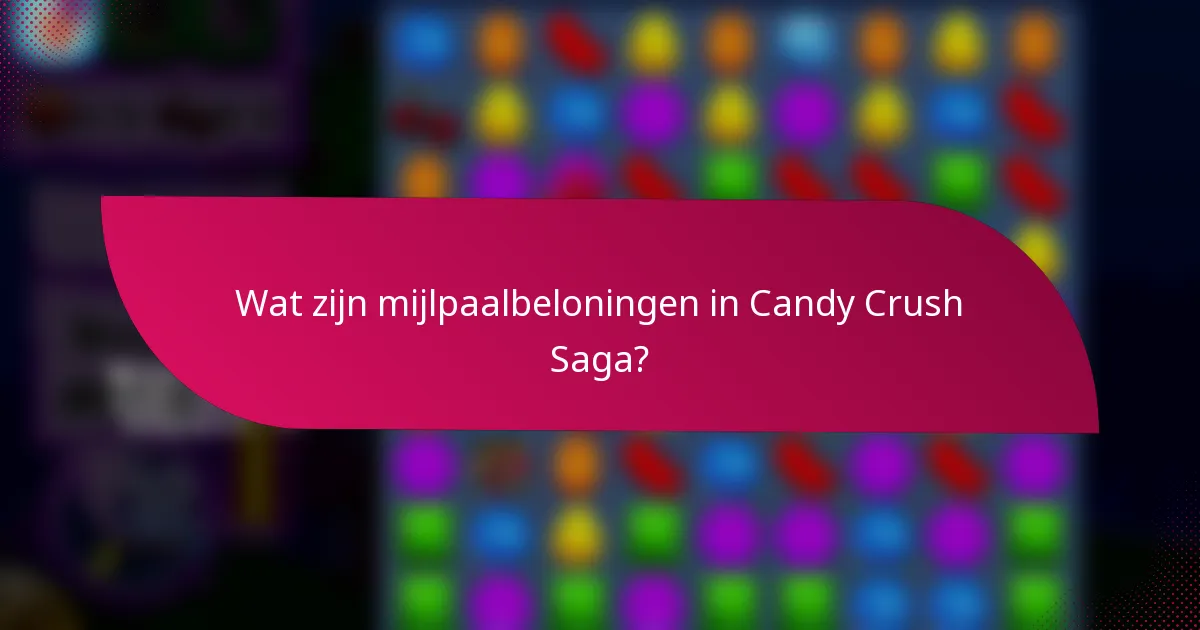 Wat zijn mijlpaalbeloningen in Candy Crush Saga?