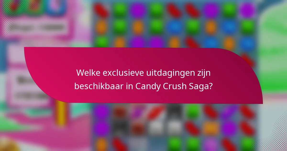 Welke exclusieve uitdagingen zijn beschikbaar in Candy Crush Saga?