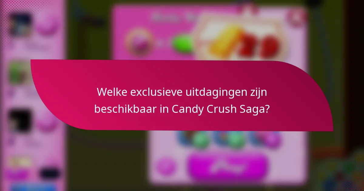 Welke exclusieve uitdagingen zijn beschikbaar in Candy Crush Saga?