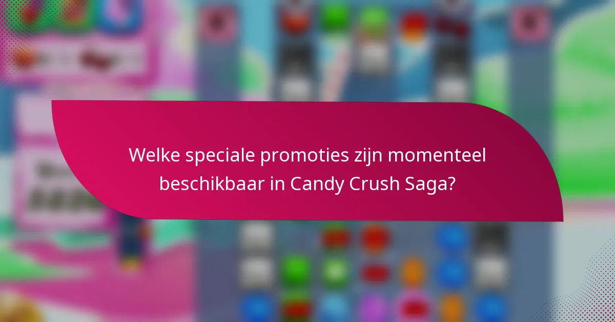 Welke speciale promoties zijn momenteel beschikbaar in Candy Crush Saga?