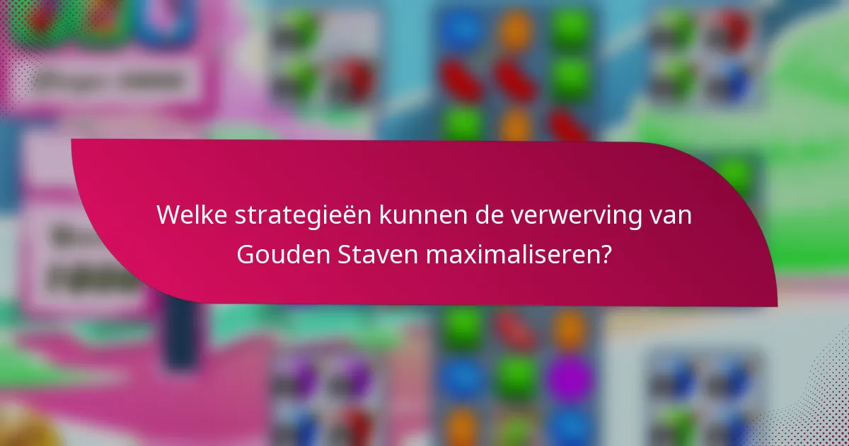Welke strategieën kunnen de verwerving van Gouden Staven maximaliseren?